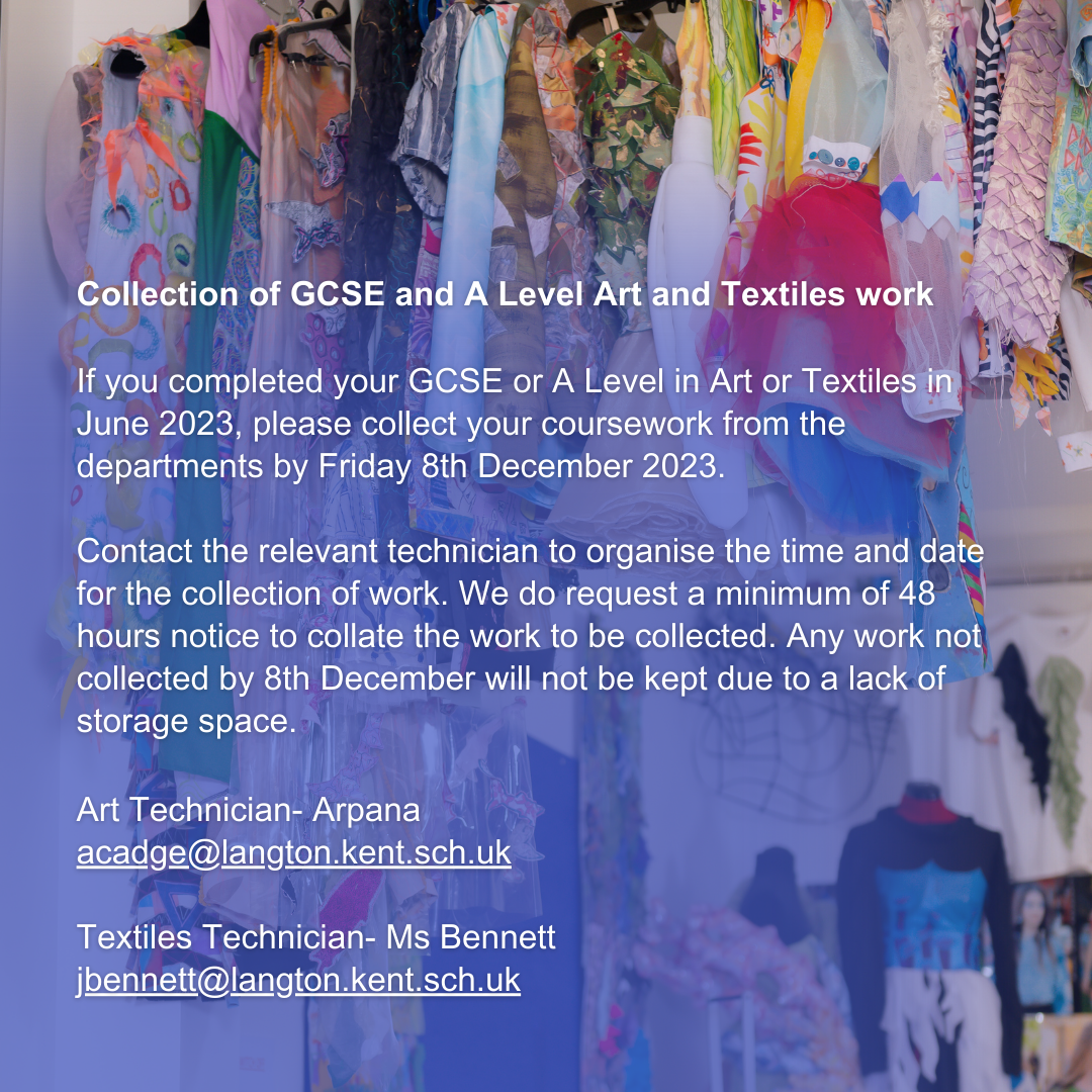 Collection of GCSE and A Level Art and Textiles work If you completed you GCSE or A Level in Art or Textiles in June 2023, please collect your coursework from the departments by Fri 8th December 2